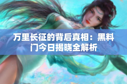万里长征的背后真相：黑料门今日揭晓全解析