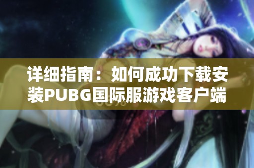 详细指南：如何成功下载安装PUBG国际服游戏客户端