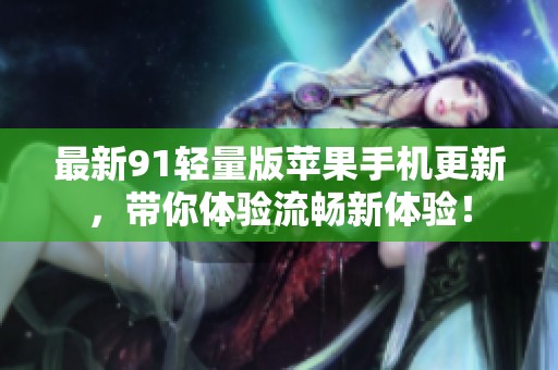 最新91轻量版苹果手机更新，带你体验流畅新体验！