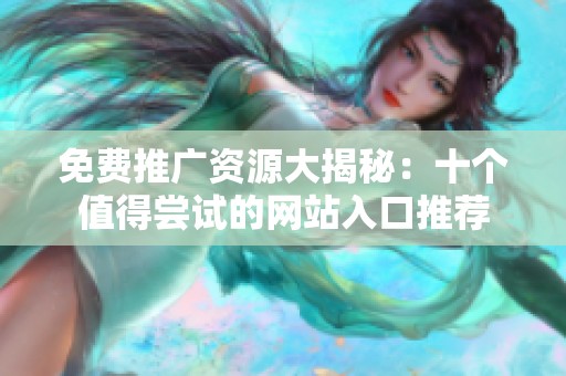 免费推广资源大揭秘：十个值得尝试的网站入口推荐