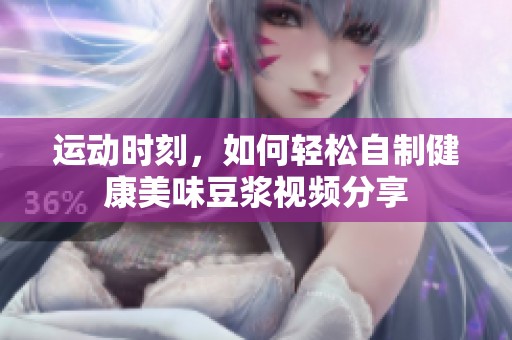 运动时刻，如何轻松自制健康美味豆浆视频分享