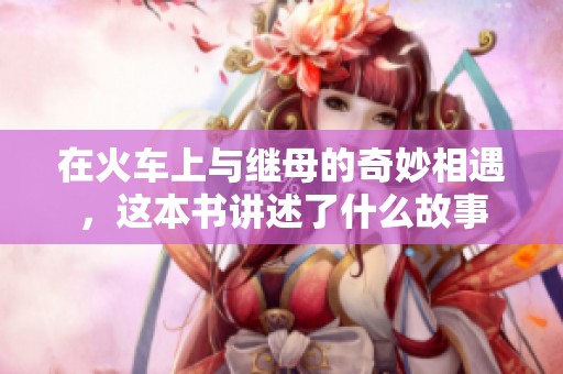 在火车上与继母的奇妙相遇，这本书讲述了什么故事