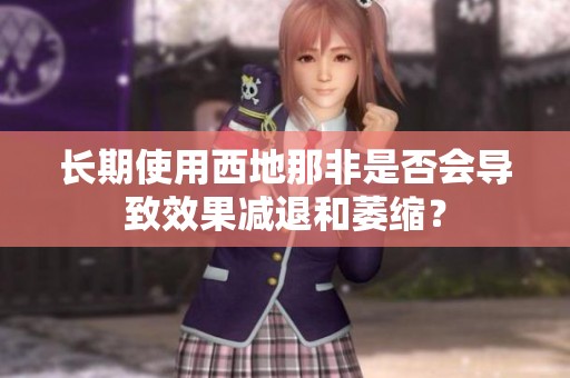 长期使用西地那非是否会导致效果减退和萎缩？
