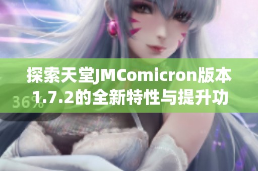 探索天堂JMComicron版本1.7.2的全新特性与提升功能