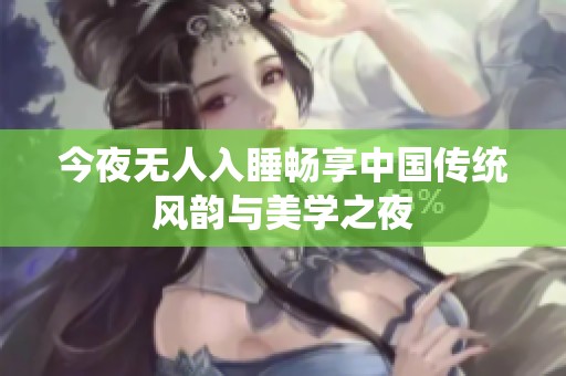 今夜无人入睡畅享中国传统风韵与美学之夜