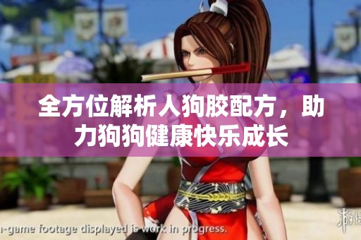 全方位解析人狗胶配方，助力狗狗健康快乐成长
