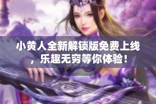 小黄人全新解锁版免费上线，乐趣无穷等你体验！