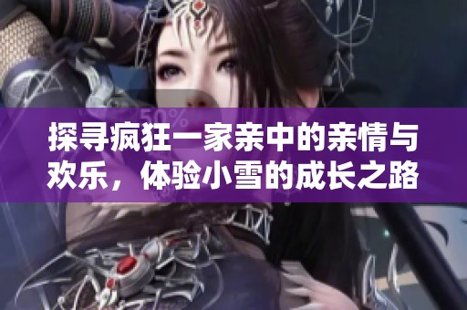 探寻疯狂一家亲中的亲情与欢乐，体验小雪的成长之路
