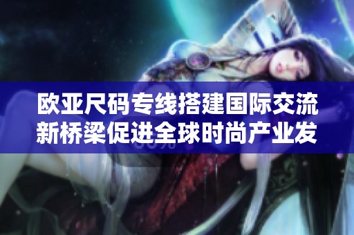 欧亚尺码专线搭建国际交流新桥梁促进全球时尚产业发展