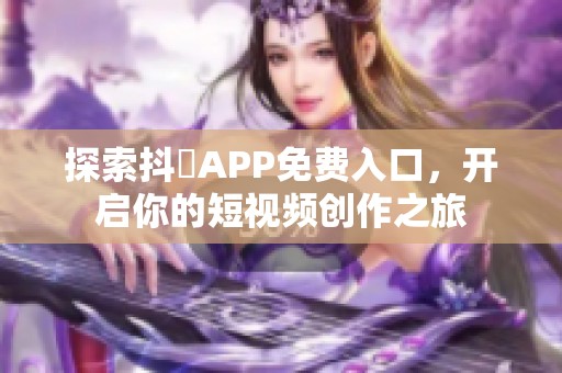 探索抖抈APP免费入口，开启你的短视频创作之旅