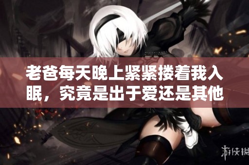 老爸每天晚上紧紧搂着我入眠，究竟是出于爱还是其他原因