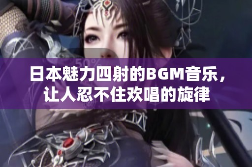 日本魅力四射的BGM音乐，让人忍不住欢唱的旋律