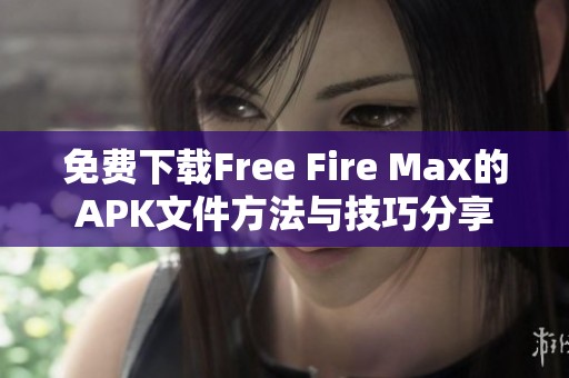免费下载Free Fire Max的APK文件方法与技巧分享