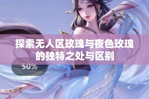 探索无人区玫瑰与夜色玫瑰的独特之处与区别