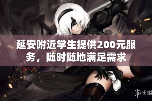 延安附近学生提供200元服务，随时随地满足需求