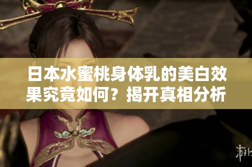 日本水蜜桃身体乳的美白效果究竟如何？揭开真相分析