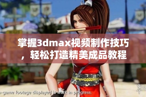 掌握3dmax视频制作技巧，轻松打造精美成品教程