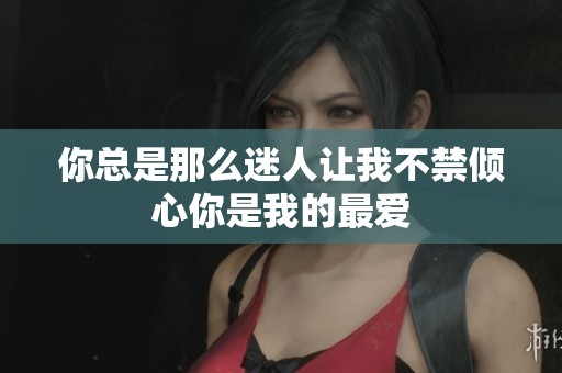 你总是那么迷人让我不禁倾心你是我的最爱