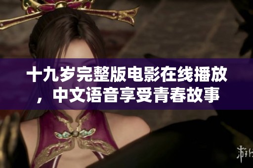 十九岁完整版电影在线播放，中文语音享受青春故事