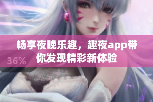 畅享夜晚乐趣，趣夜app带你发现精彩新体验