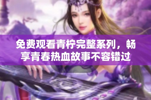 免费观看青柠完整系列，畅享青春热血故事不容错过