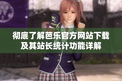 彻底了解芭乐官方网站下载及其站长统计功能详解