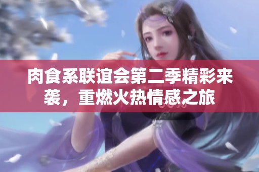 肉食系联谊会第二季精彩来袭，重燃火热情感之旅