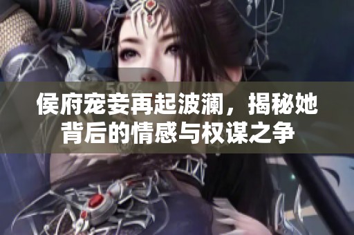 侯府宠妾再起波澜，揭秘她背后的情感与权谋之争