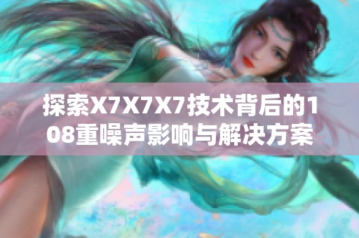 探索X7X7X7技术背后的108重噪声影响与解决方案