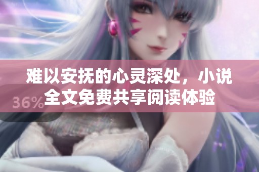 难以安抚的心灵深处，小说全文免费共享阅读体验
