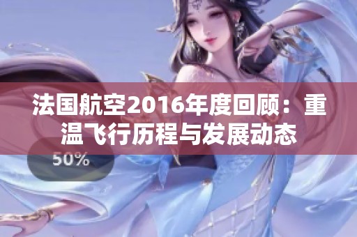 法国航空2016年度回顾：重温飞行历程与发展动态