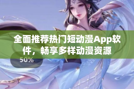 全面推荐热门短动漫App软件，畅享多样动漫资源