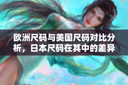 欧洲尺码与美国尺码对比分析，日本尺码在其中的差异与特点