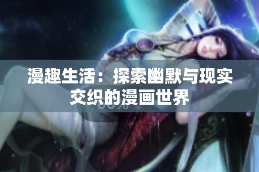 漫趣生活：探索幽默与现实交织的漫画世界
