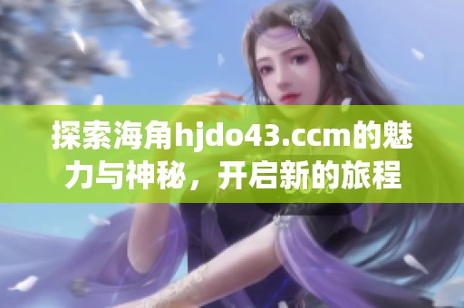探索海角hjdo43.ccm的魅力与神秘，开启新的旅程