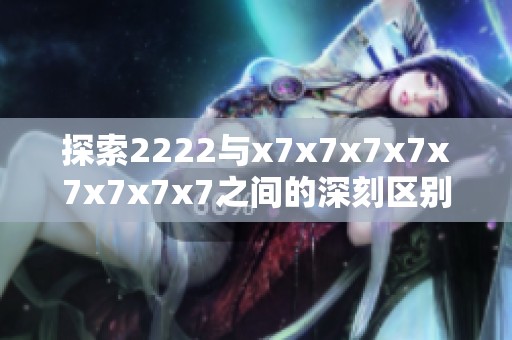 探索2222与x7x7x7x7x7x7x7x7之间的深刻区别与影响