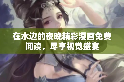 在水边的夜晚精彩漫画免费阅读，尽享视觉盛宴