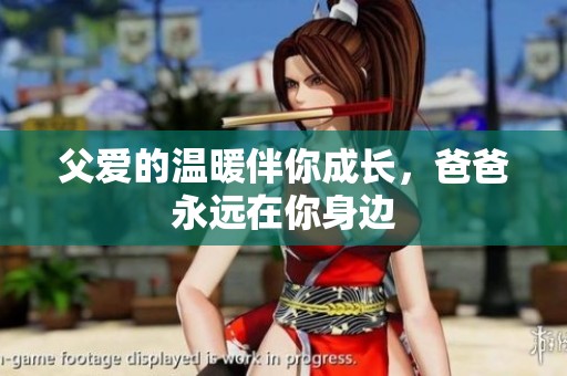 父爱的温暖伴你成长，爸爸永远在你身边
