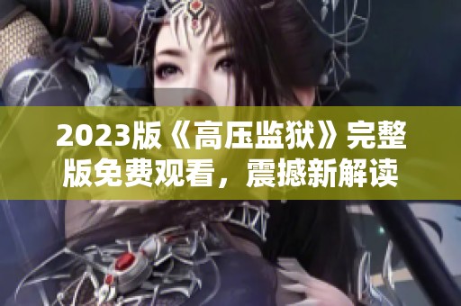 2023版《高压监狱》完整版免费观看，震撼新解读
