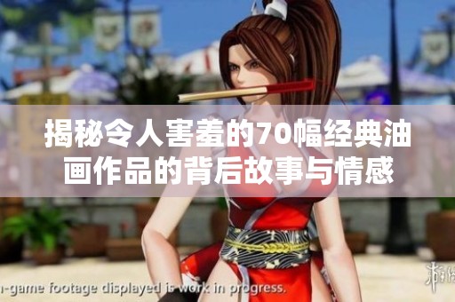 揭秘令人害羞的70幅经典油画作品的背后故事与情感