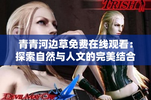青青河边草免费在线观看：探索自然与人文的完美结合