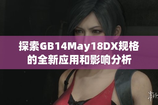探索GB14May18DX规格的全新应用和影响分析
