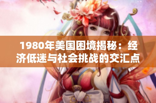 1980年美国困境揭秘：经济低迷与社会挑战的交汇点