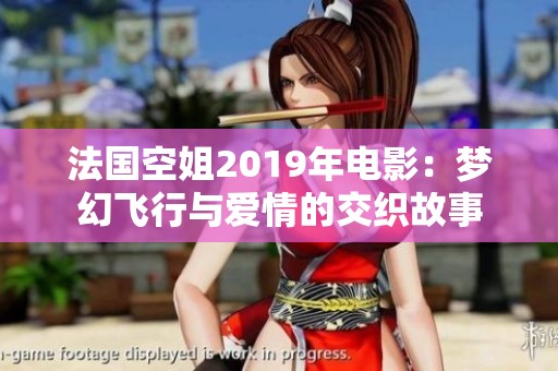 法国空姐2019年电影：梦幻飞行与爱情的交织故事