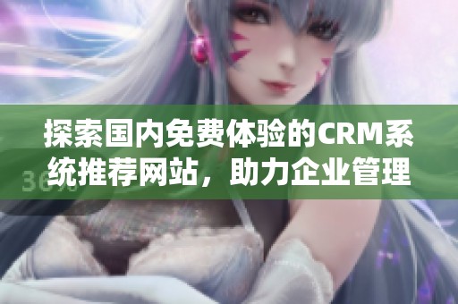 探索国内免费体验的CRM系统推荐网站，助力企业管理提升