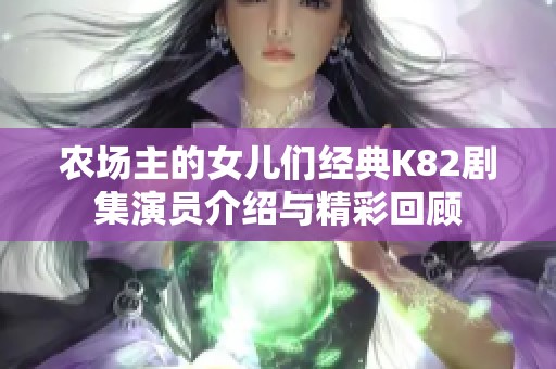 农场主的女儿们经典K82剧集演员介绍与精彩回顾