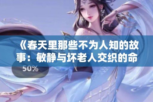 《春天里那些不为人知的故事：敏静与坏老人交织的命运》