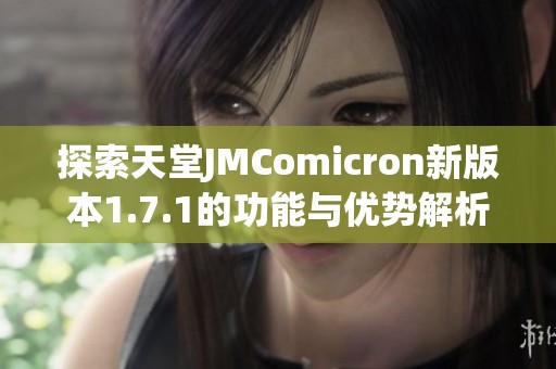 探索天堂JMComicron新版本1.7.1的功能与优势解析