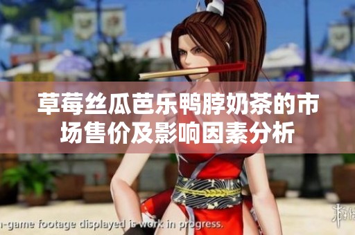 草莓丝瓜芭乐鸭脖奶茶的市场售价及影响因素分析