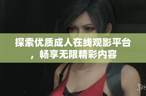 探索优质成人在线观影平台，畅享无限精彩内容